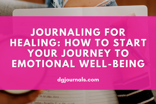 Journaling for Healing: How to Start Your Journey to Emotional Well-being