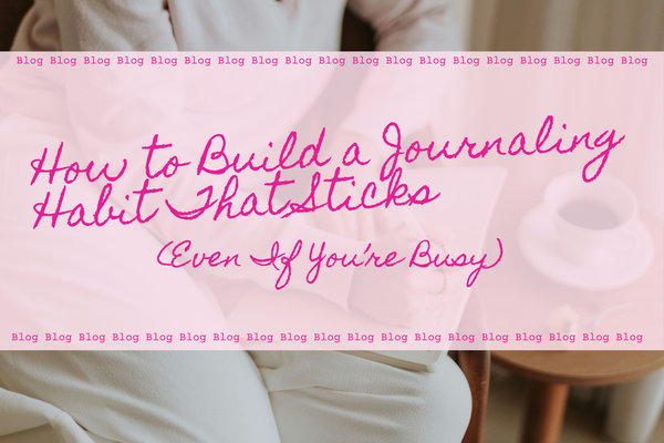 How to Build a Journaling Habit That Sticks (Even If You're Busy)