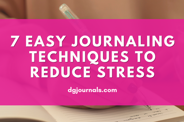 7 Easy Journaling Techniques to Reduce Stress