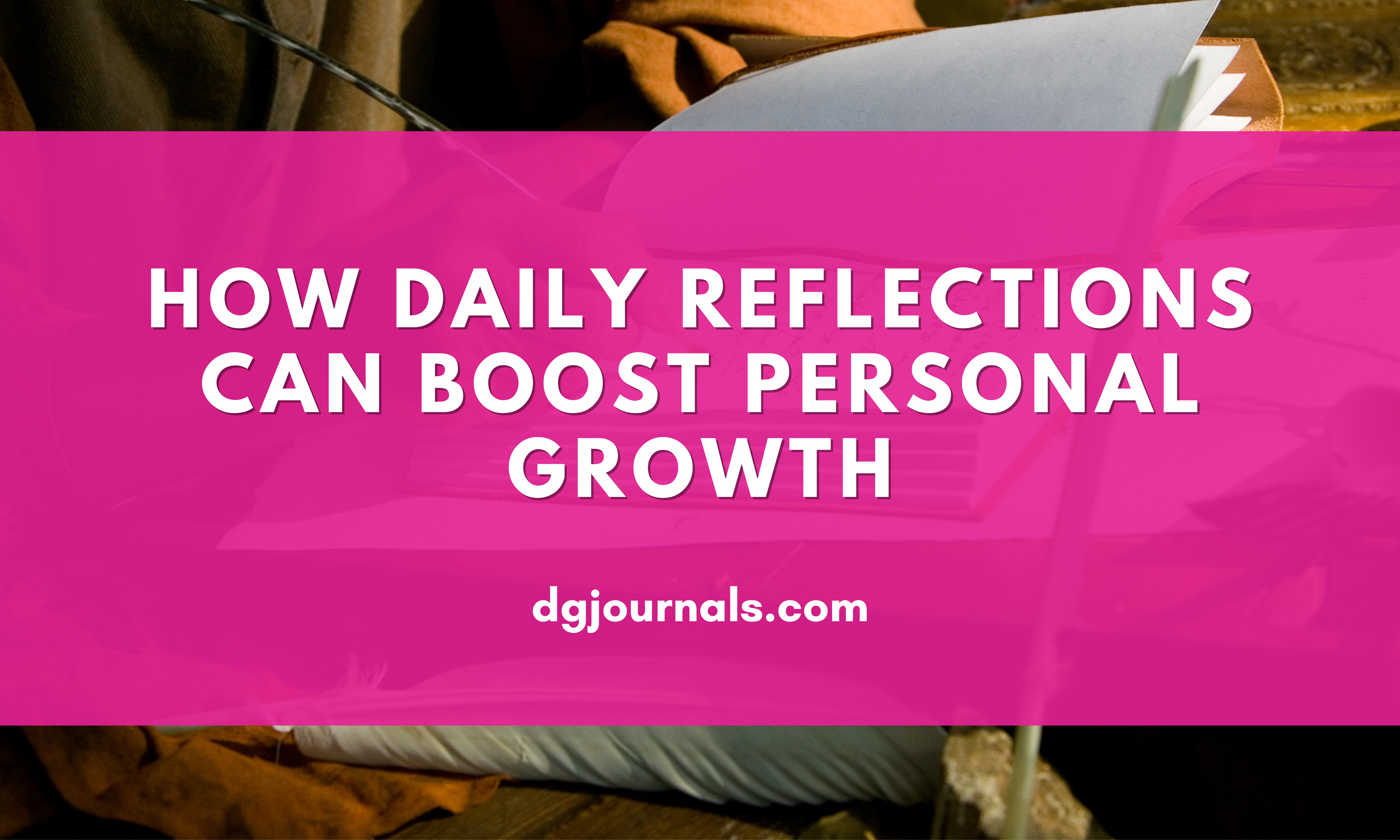 Journaling for Self-Improvement: How Daily Reflections Can Boost Personal Growth